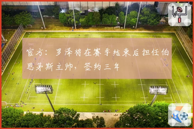 官方:罗泽将在赛季结束后担任伯恩茅斯主帅,签约三年