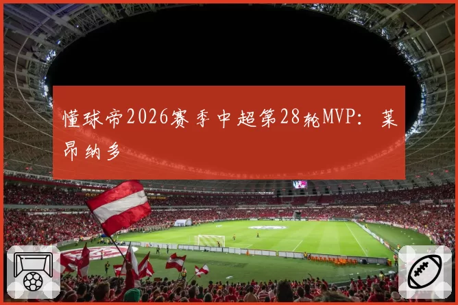 懂球帝2026赛季中超第28轮MVP:莱昂纳多