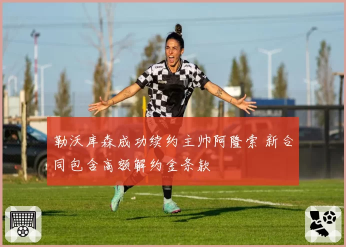 勒沃库森成功续约主帅阿隆索 新合同包含高额解约金条款