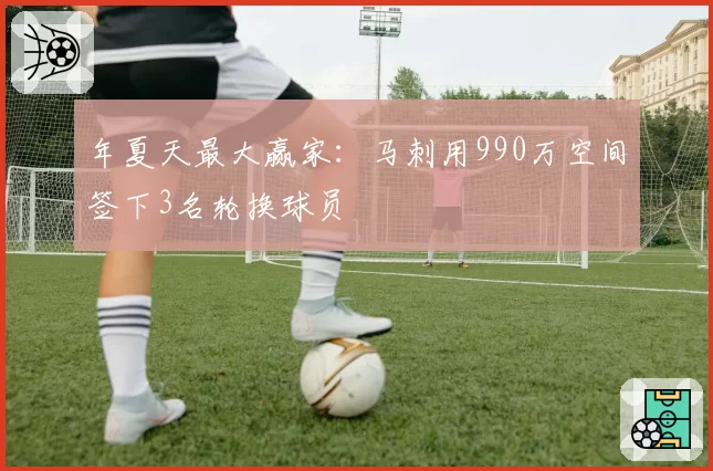 年夏天最大赢家：马刺用990万空间签下3名轮换球员