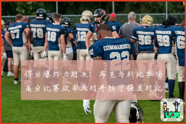 得分爆炸力对决:布克与科比单场高分比赛效率及对手防守强度对比