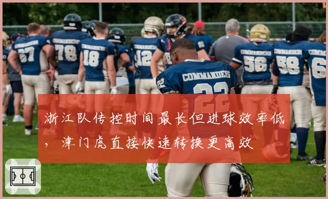 浙江队传控时间最长但进球效率低，津门虎直接快速转换更高效
