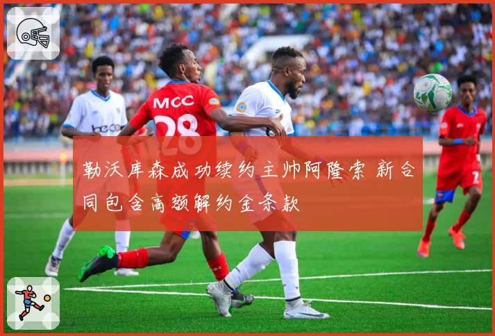 勒沃库森成功续约主帅阿隆索 新合同包含高额解约金条款
