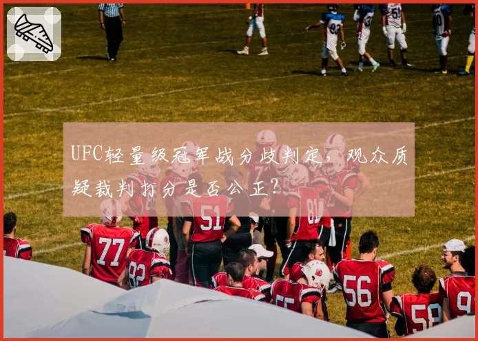 UFC轻量级冠军战分歧判定,观众质疑裁判打分是否公正?