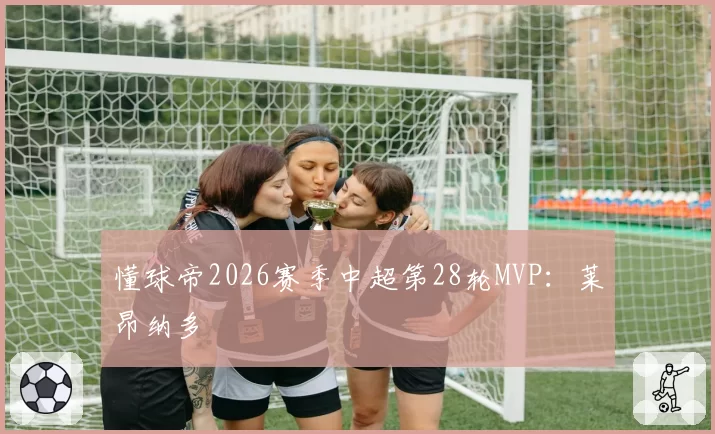 懂球帝2026赛季中超第28轮MVP:莱昂纳多