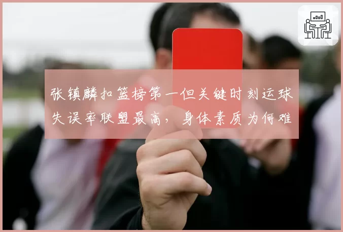 张镇麟扣篮榜第一但关键时刻运球失误率联盟最高,身体素质为何难转化胜利