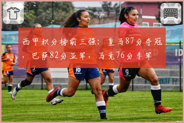 西甲积分榜前三强：皇马87分夺冠，巴萨82分亚军，马竞76分季军