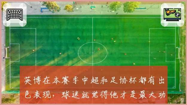 英博在本赛季中超和足协杯都有出色表现,球迷就觉得他才是最大功臣