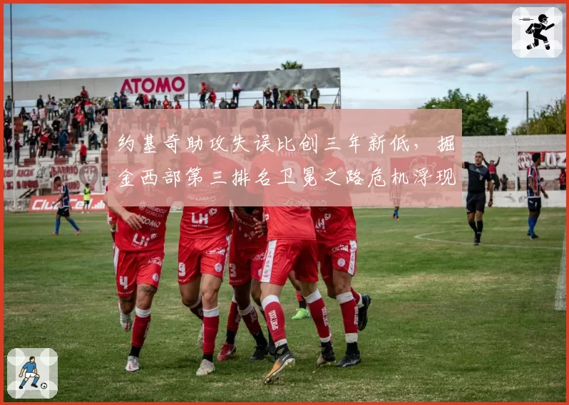 约基奇助攻失误比创三年新低，掘金西部第三排名卫冕之路危机浮现？
