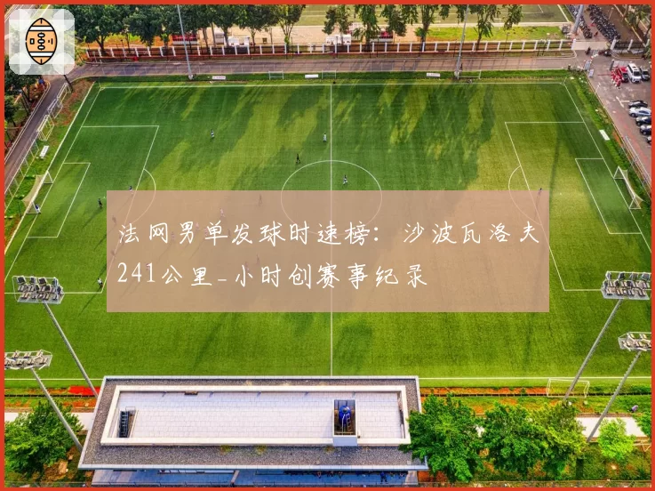 法网男单发球时速榜:沙波瓦洛夫241公里_小时创赛事纪录