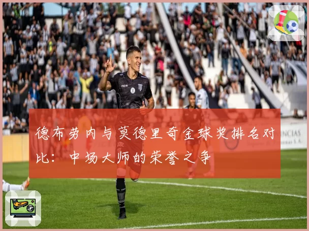 德布劳内与莫德里奇金球奖排名对比:中场大师的荣誉之争