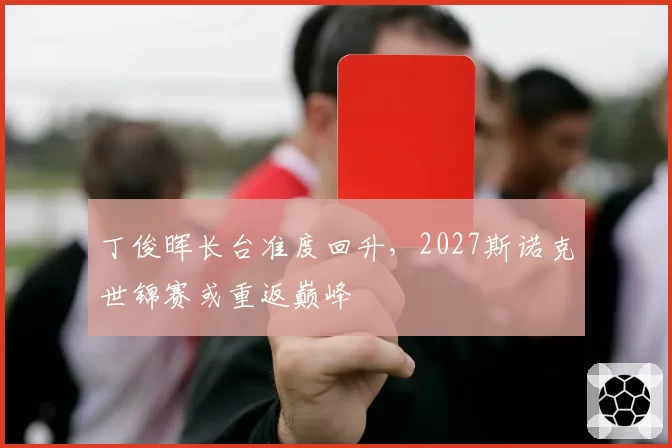 丁俊晖长台准度回升，2027斯诺克世锦赛或重返巅峰