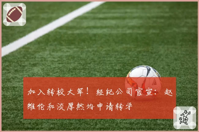 加入转校大军!经纪公司官宣:赵维伦和淡厚然均申请转学