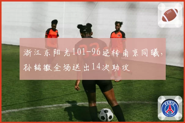 浙江东阳光101-96逆转南京同曦，孙铭徽全场送出14次助攻