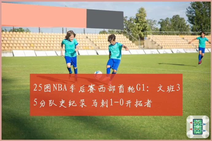 25图NBA季后赛西部首轮G1：文班35分队史纪录 马刺1-0开拓者