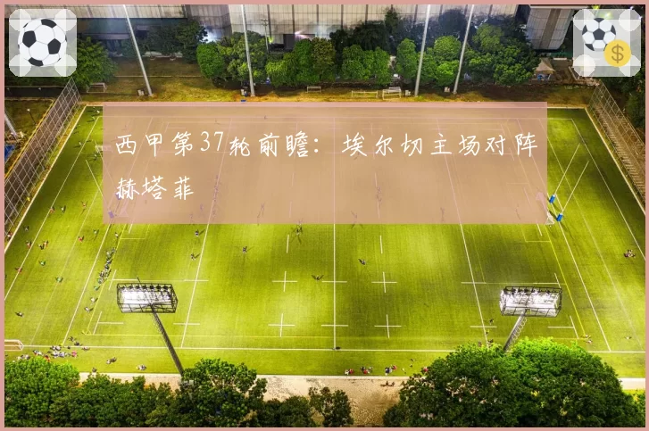 西甲第37轮前瞻：埃尔切主场对阵赫塔菲