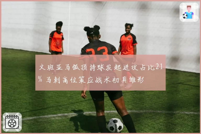 文班亚马弧顶持球发起进攻占比21% 马刺高位策应战术初具雏形