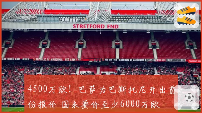 4500万欧！巴萨为巴斯托尼开出首份报价 国米要价至少6000万欧